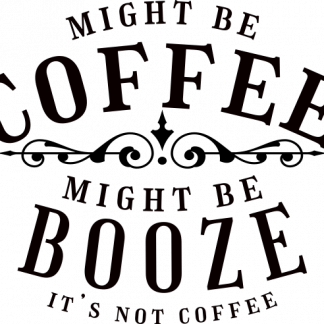 MIGHT BE COFFEE MIGHT BE BOOZE DECAL