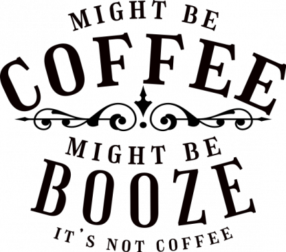 MIGHT BE COFFEE MIGHT BE BOOZE DECAL