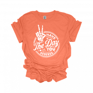 HAVE THE DAY YOU DESERVE T-SHIRT