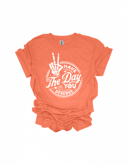 HAVE THE DAY YOU DESERVE T-SHIRT